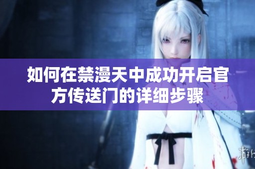 如何在禁漫天中成功开启官方传送门的详细步骤