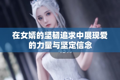 在女婿的坚韧追求中展现爱的力量与坚定信念