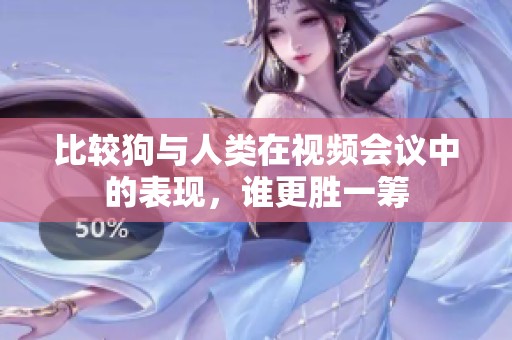 比较狗与人类在视频会议中的表现，谁更胜一筹