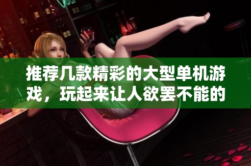 推荐几款精彩的大型单机游戏，玩起来让人欲罢不能的选择