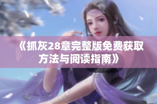 《抓灰28章完整版免费获取方法与阅读指南》