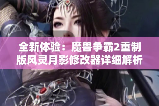 全新体验：魔兽争霸2重制版风灵月影修改器详细解析与使用指南