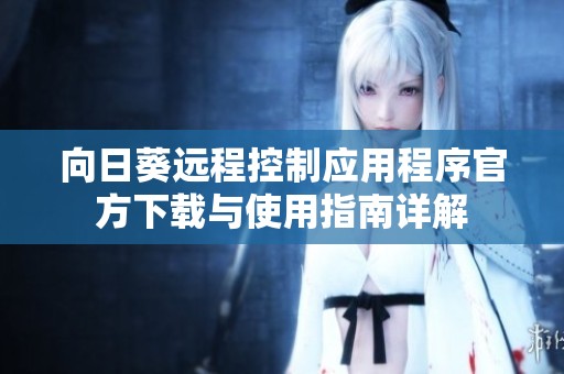 向日葵远程控制应用程序官方下载与使用指南详解