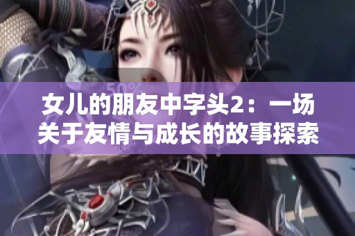 女儿的朋友中字头2：一场关于友情与成长的故事探索