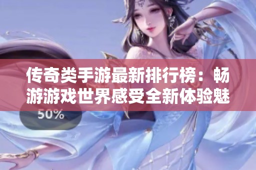 传奇类手游最新排行榜：畅游游戏世界感受全新体验魅力