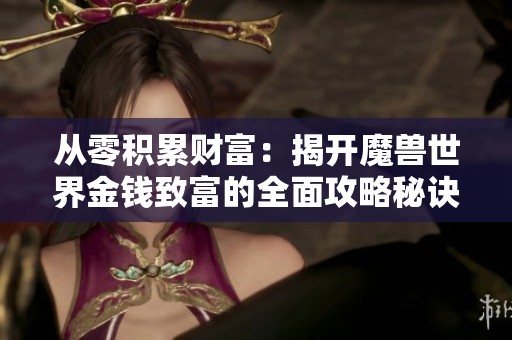 从零积累财富：揭开魔兽世界金钱致富的全面攻略秘诀