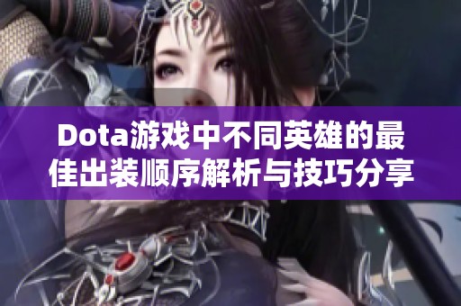 Dota游戏中不同英雄的最佳出装顺序解析与技巧分享