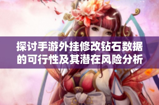 探讨手游外挂修改钻石数据的可行性及其潜在风险分析