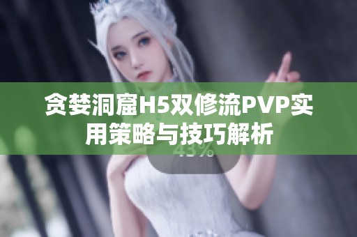 贪婪洞窟H5双修流PVP实用策略与技巧解析