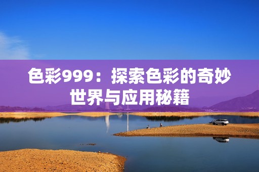 色彩999：探索色彩的奇妙世界与应用秘籍