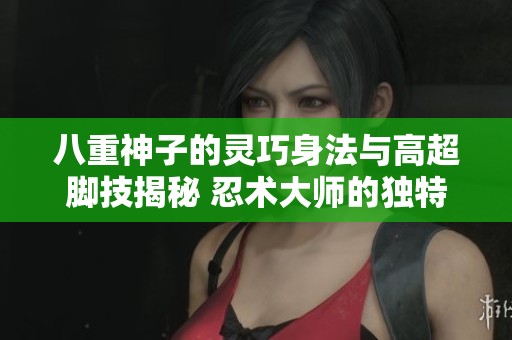 八重神子的灵巧身法与高超脚技揭秘 忍术大师的独特修炼之路