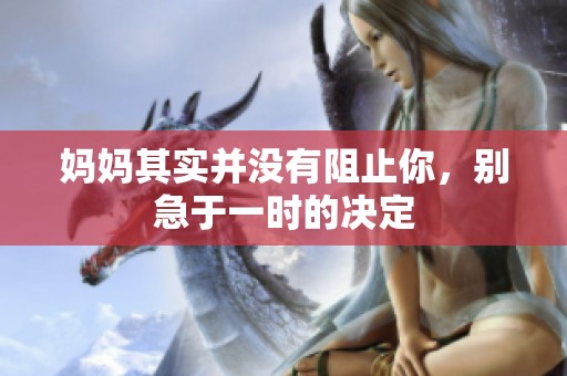 妈妈其实并没有阻止你，别急于一时的决定