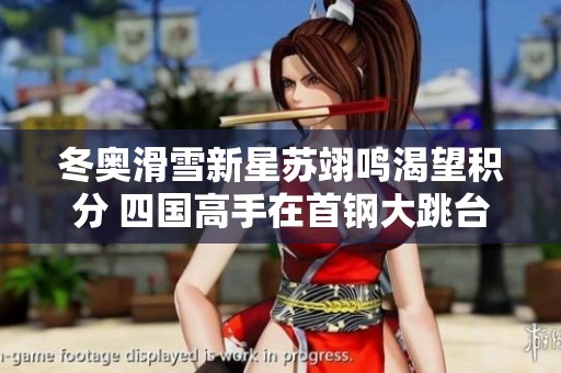 冬奥滑雪新星苏翊鸣渴望积分 四国高手在首钢大跳台竞技再添精彩