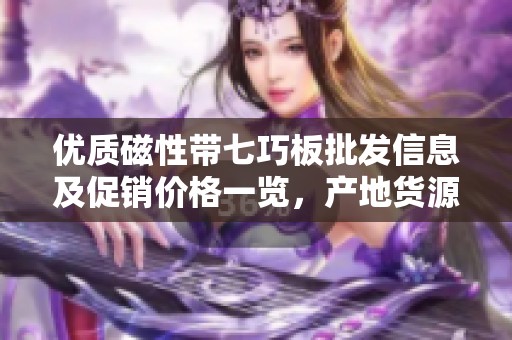优质磁性带七巧板批发信息及促销价格一览，产地货源解析