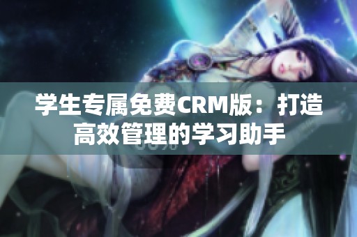 学生专属免费CRM版：打造高效管理的学习助手