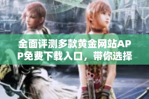 全面评测多款黄金网站APP免费下载入口，带你选择最优选