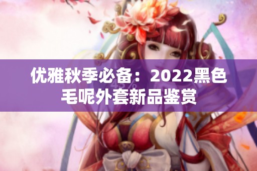 优雅秋季必备：2022黑色毛呢外套新品鉴赏