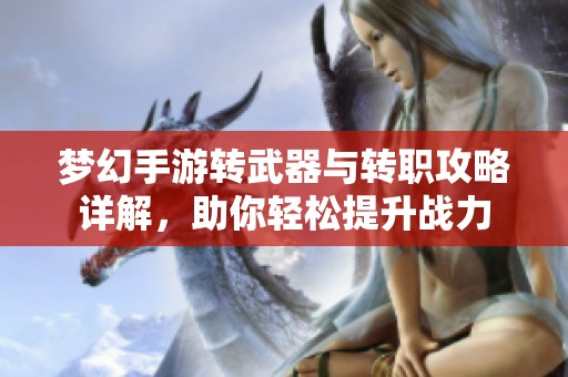 梦幻手游转武器与转职攻略详解，助你轻松提升战力