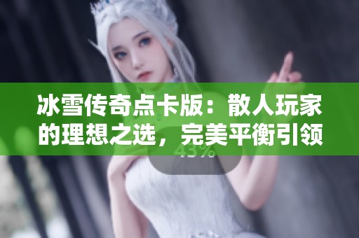 冰雪传奇点卡版：散人玩家的理想之选，完美平衡引领全新传奇时代