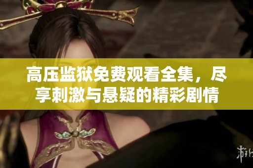 高压监狱免费观看全集，尽享刺激与悬疑的精彩剧情