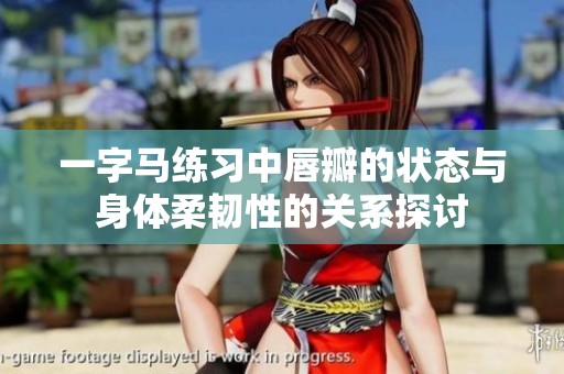 一字马练习中唇瓣的状态与身体柔韧性的关系探讨