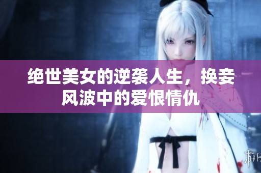 绝世美女的逆袭人生，换妾风波中的爱恨情仇