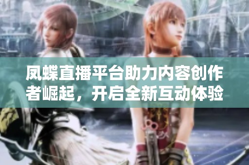 凤蝶直播平台助力内容创作者崛起，开启全新互动体验