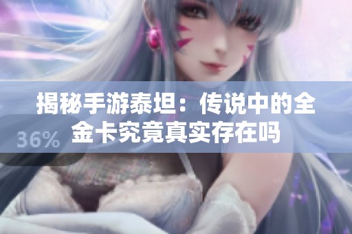 揭秘手游泰坦：传说中的全金卡究竟真实存在吗