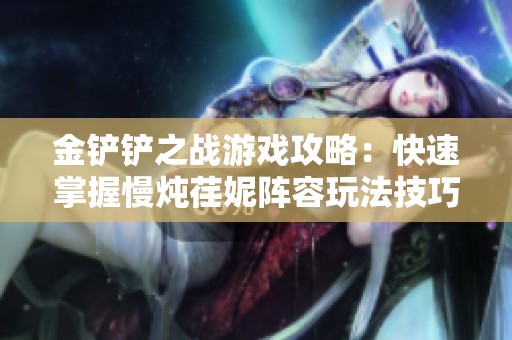 金铲铲之战游戏攻略：快速掌握慢炖荏妮阵容玩法技巧解析