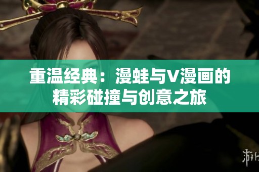 重温经典：漫蛙与V漫画的精彩碰撞与创意之旅