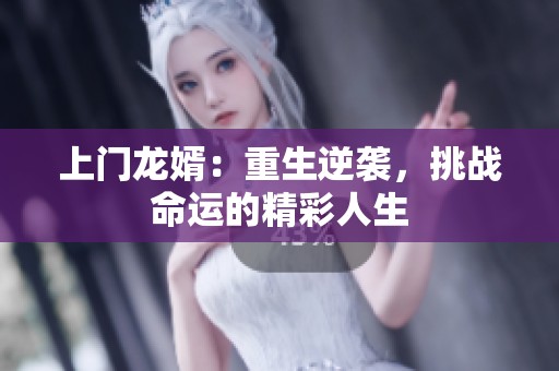 上门龙婿：重生逆袭，挑战命运的精彩人生