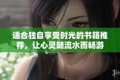 适合独自享受时光的书籍推荐，让心灵随流水而畅游