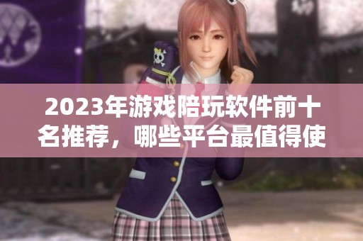 2023年游戏陪玩软件前十名推荐，哪些平台最值得使用