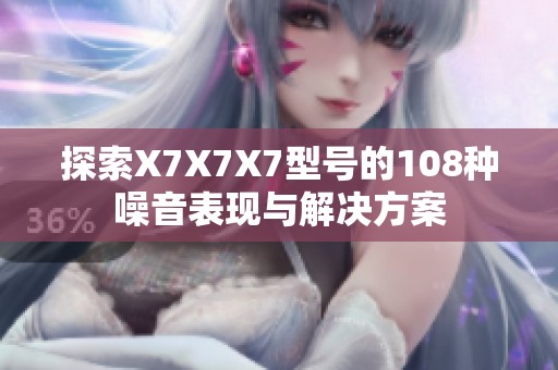 探索X7X7X7型号的108种噪音表现与解决方案