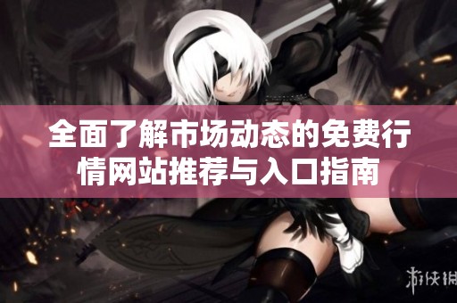 全面了解市场动态的免费行情网站推荐与入口指南