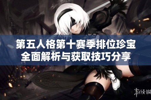 第五人格第十赛季排位珍宝全面解析与获取技巧分享