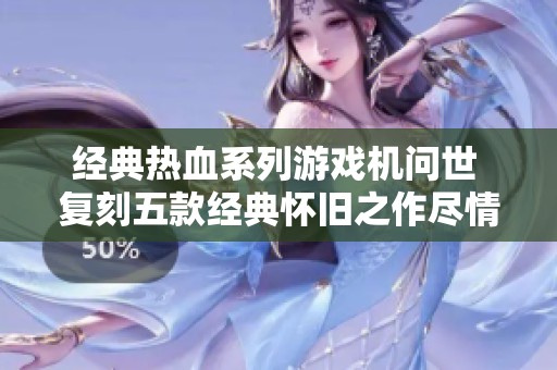 经典热血系列游戏机问世 复刻五款经典怀旧之作尽情畅玩