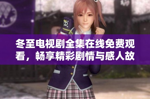 冬至电视剧全集在线免费观看，畅享精彩剧情与感人故事