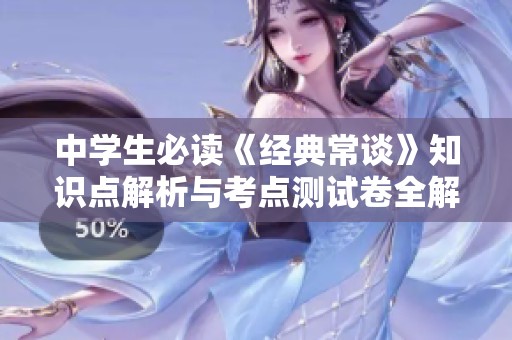 中学生必读《经典常谈》知识点解析与考点测试卷全解与中考重点总结