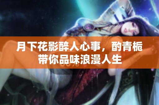 月下花影醉人心事，酌青栀带你品味浪漫人生