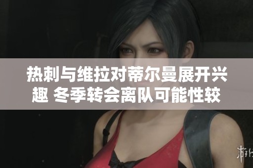 热刺与维拉对蒂尔曼展开兴趣 冬季转会离队可能性较小