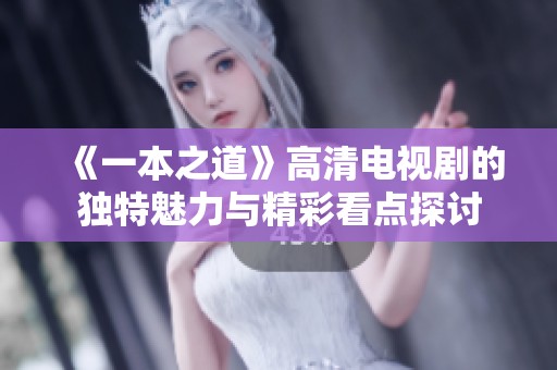 《一本之道》高清电视剧的独特魅力与精彩看点探讨