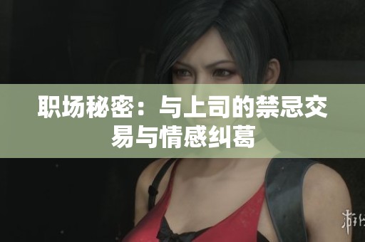 职场秘密：与上司的禁忌交易与情感纠葛