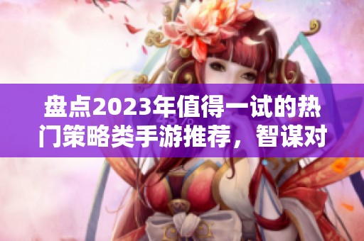 盘点2023年值得一试的热门策略类手游推荐，智谋对战乐趣无穷