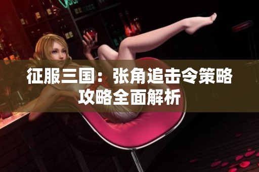 征服三国：张角追击令策略攻略全面解析