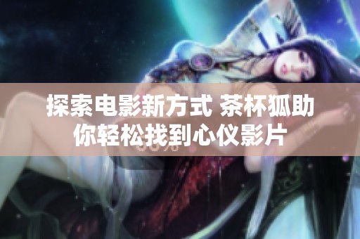 探索电影新方式 茶杯狐助你轻松找到心仪影片