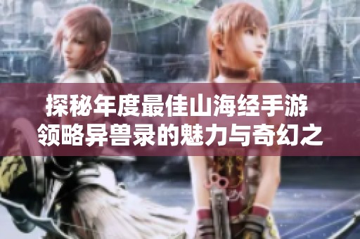 探秘年度最佳山海经手游 领略异兽录的魅力与奇幻之旅