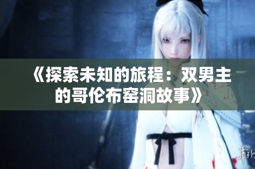 《探索未知的旅程：双男主的哥伦布窑洞故事》
