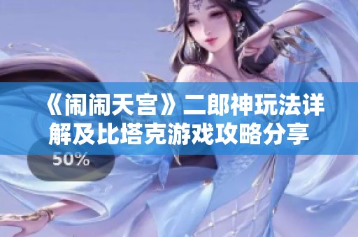 《闹闹天宫》二郎神玩法详解及比塔克游戏攻略分享