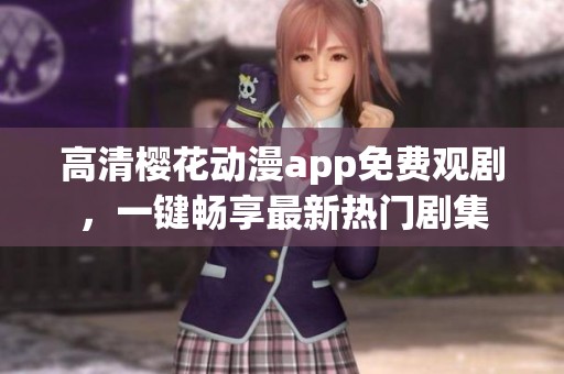 高清樱花动漫app免费观剧，一键畅享最新热门剧集